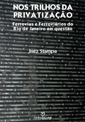 Nos Trilhos da Privatização - Ferrovias e Ferroviários do Rio de Janeiro em questão